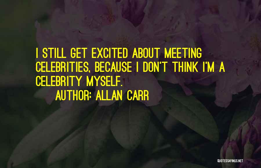 Allan Carr Quotes: I Still Get Excited About Meeting Celebrities, Because I Don't Think I'm A Celebrity Myself.