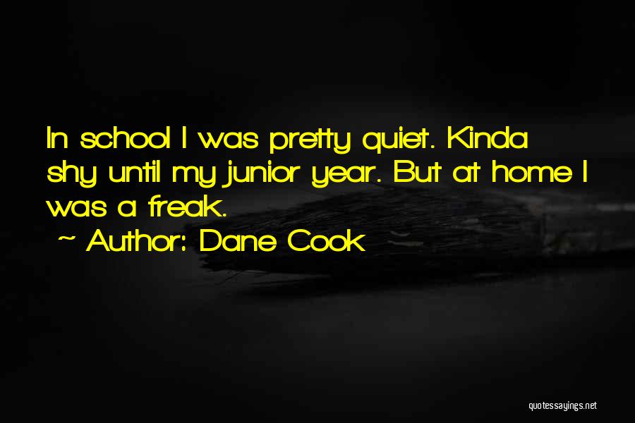 Dane Cook Quotes: In School I Was Pretty Quiet. Kinda Shy Until My Junior Year. But At Home I Was A Freak.