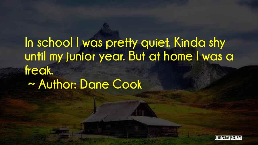Dane Cook Quotes: In School I Was Pretty Quiet. Kinda Shy Until My Junior Year. But At Home I Was A Freak.