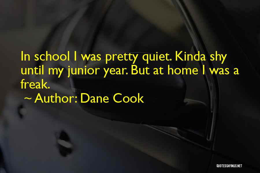 Dane Cook Quotes: In School I Was Pretty Quiet. Kinda Shy Until My Junior Year. But At Home I Was A Freak.