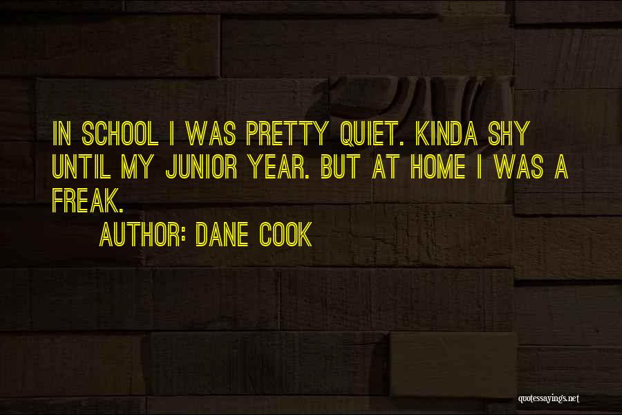 Dane Cook Quotes: In School I Was Pretty Quiet. Kinda Shy Until My Junior Year. But At Home I Was A Freak.