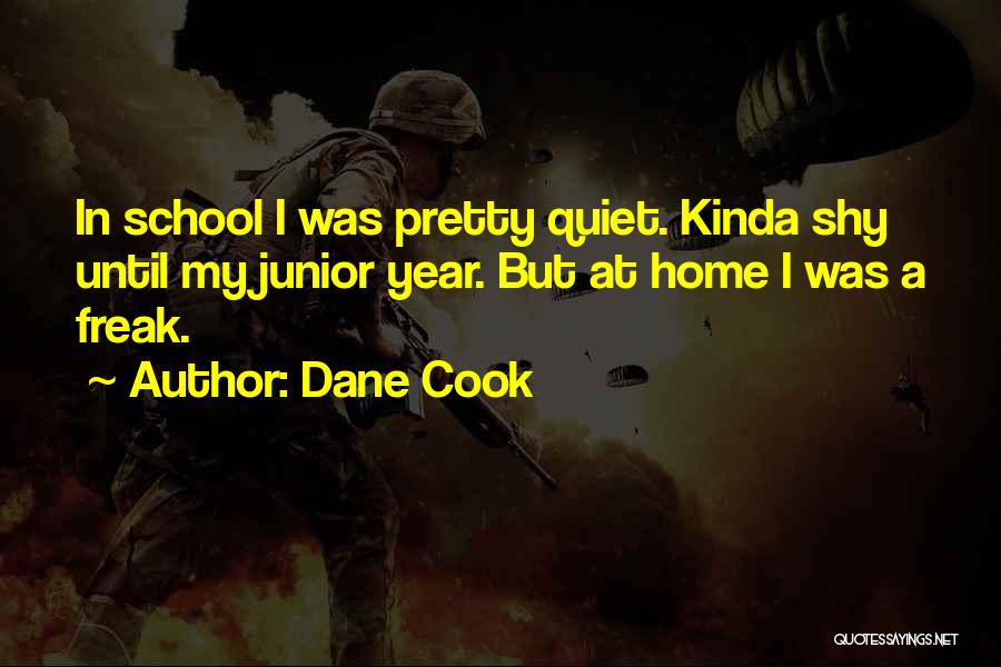 Dane Cook Quotes: In School I Was Pretty Quiet. Kinda Shy Until My Junior Year. But At Home I Was A Freak.