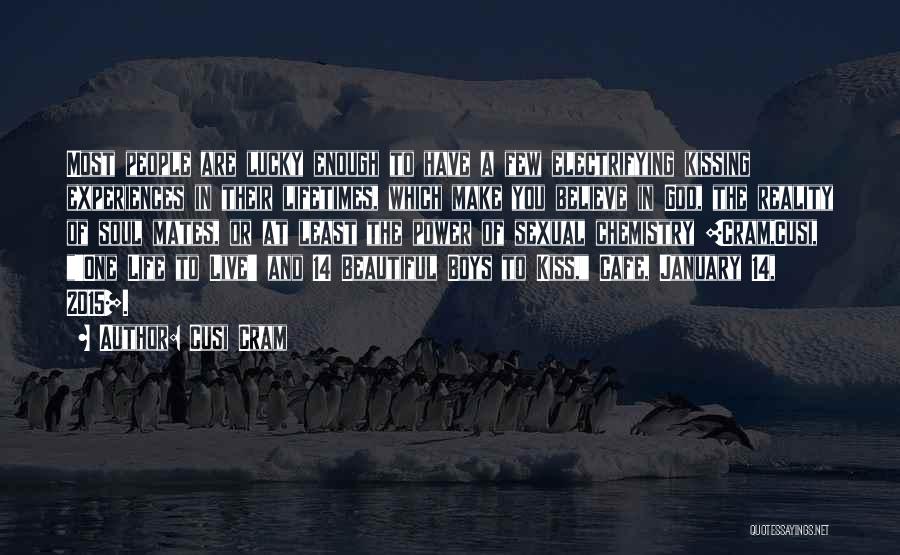 Cusi Cram Quotes: Most People Are Lucky Enough To Have A Few Electrifying Kissing Experiences In Their Lifetimes, Which Make You Believe In