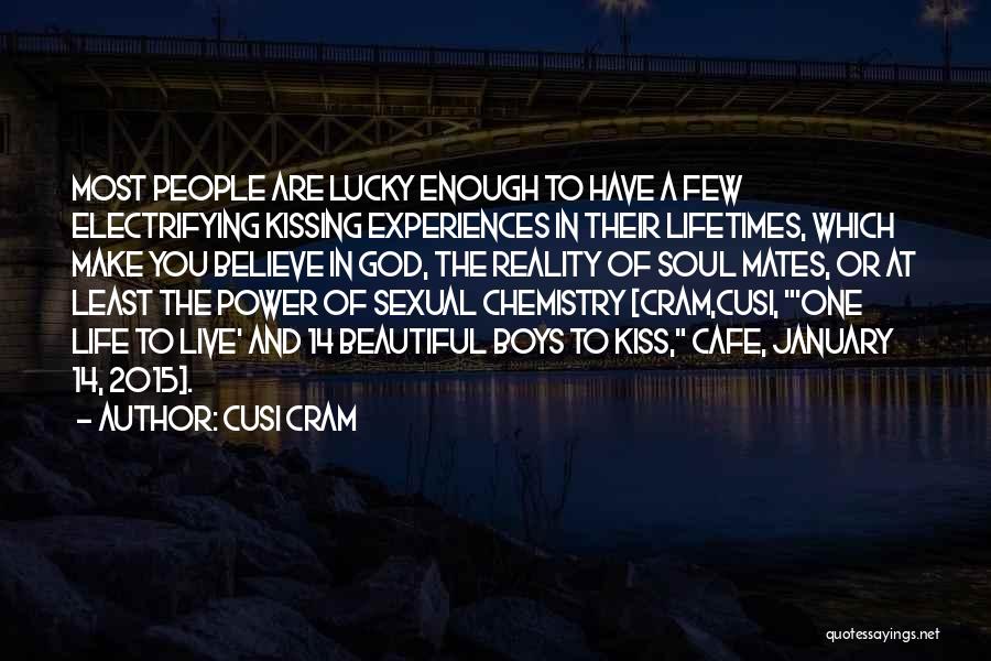 Cusi Cram Quotes: Most People Are Lucky Enough To Have A Few Electrifying Kissing Experiences In Their Lifetimes, Which Make You Believe In