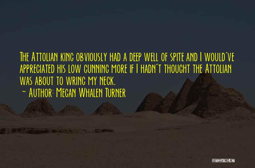 Megan Whalen Turner Quotes: The Attolian King Obviously Had A Deep Well Of Spite And I Would've Appreciated His Low Cunning More If I