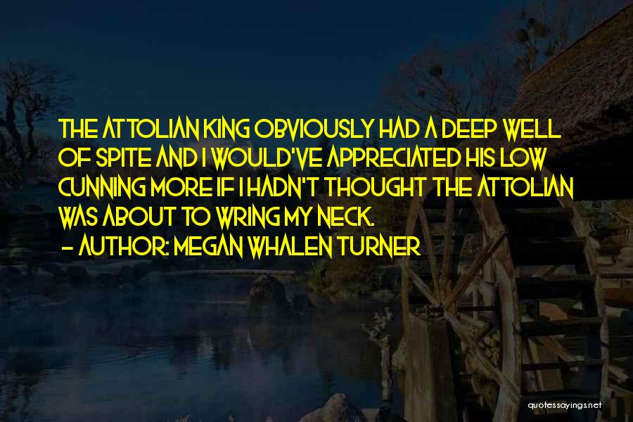 Megan Whalen Turner Quotes: The Attolian King Obviously Had A Deep Well Of Spite And I Would've Appreciated His Low Cunning More If I