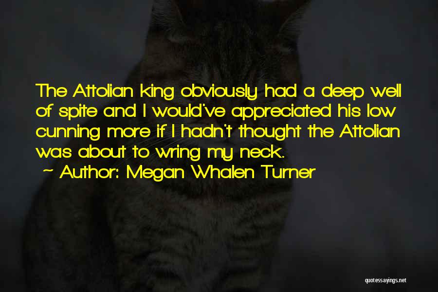 Megan Whalen Turner Quotes: The Attolian King Obviously Had A Deep Well Of Spite And I Would've Appreciated His Low Cunning More If I