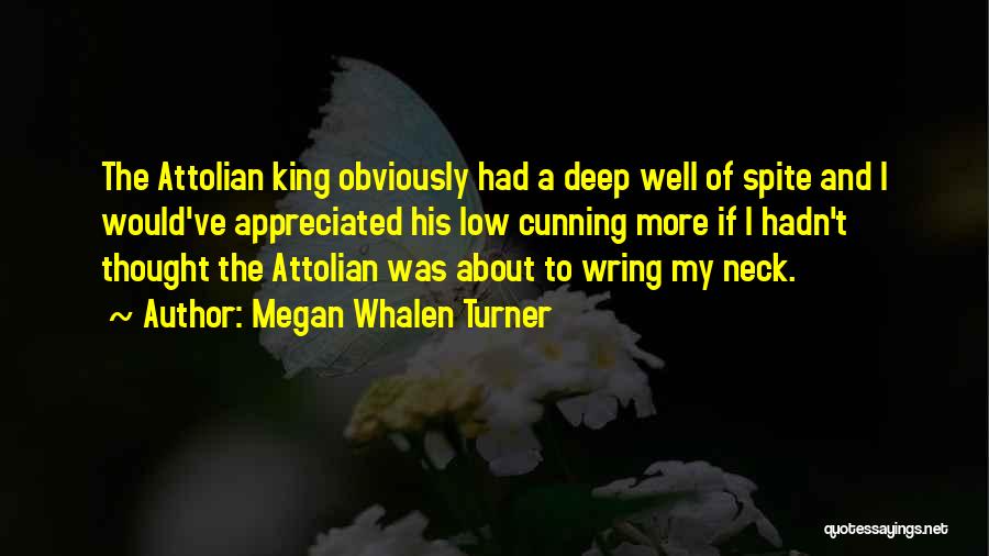 Megan Whalen Turner Quotes: The Attolian King Obviously Had A Deep Well Of Spite And I Would've Appreciated His Low Cunning More If I