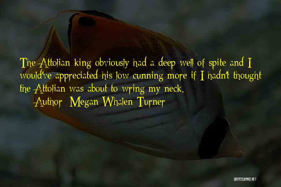 Megan Whalen Turner Quotes: The Attolian King Obviously Had A Deep Well Of Spite And I Would've Appreciated His Low Cunning More If I