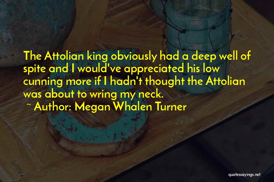 Megan Whalen Turner Quotes: The Attolian King Obviously Had A Deep Well Of Spite And I Would've Appreciated His Low Cunning More If I