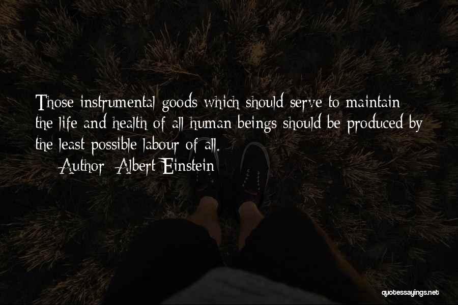 Albert Einstein Quotes: Those Instrumental Goods Which Should Serve To Maintain The Life And Health Of All Human Beings Should Be Produced By
