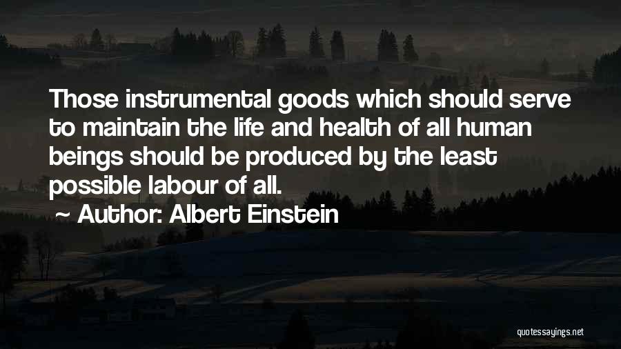 Albert Einstein Quotes: Those Instrumental Goods Which Should Serve To Maintain The Life And Health Of All Human Beings Should Be Produced By
