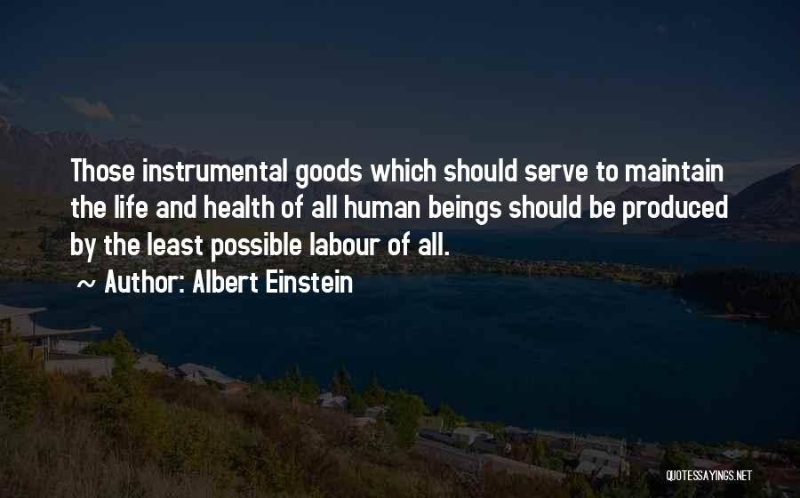 Albert Einstein Quotes: Those Instrumental Goods Which Should Serve To Maintain The Life And Health Of All Human Beings Should Be Produced By