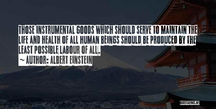 Albert Einstein Quotes: Those Instrumental Goods Which Should Serve To Maintain The Life And Health Of All Human Beings Should Be Produced By
