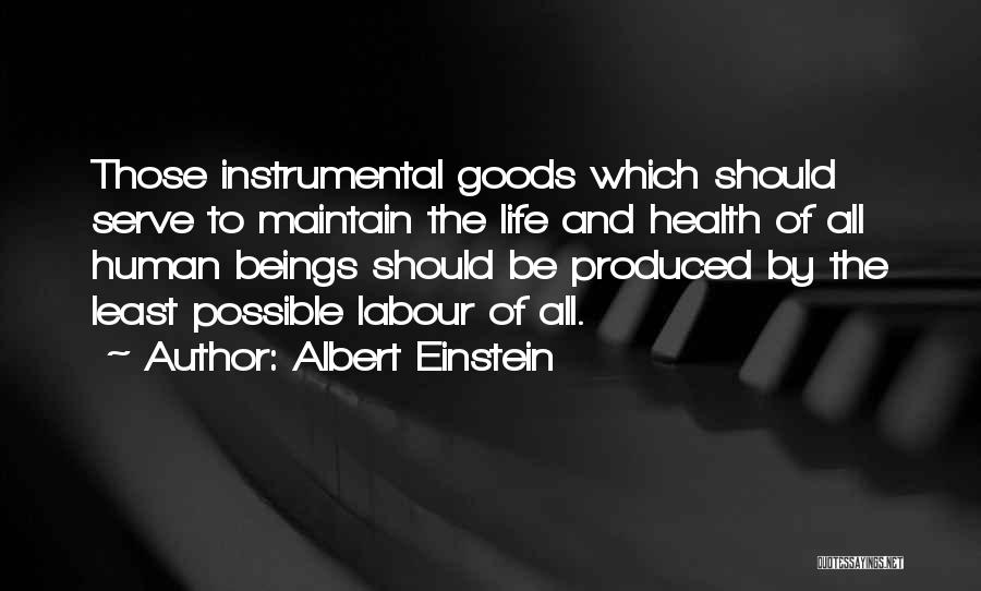 Albert Einstein Quotes: Those Instrumental Goods Which Should Serve To Maintain The Life And Health Of All Human Beings Should Be Produced By