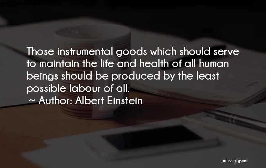Albert Einstein Quotes: Those Instrumental Goods Which Should Serve To Maintain The Life And Health Of All Human Beings Should Be Produced By