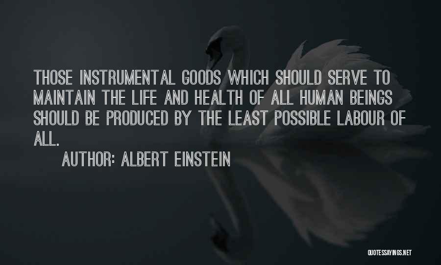 Albert Einstein Quotes: Those Instrumental Goods Which Should Serve To Maintain The Life And Health Of All Human Beings Should Be Produced By