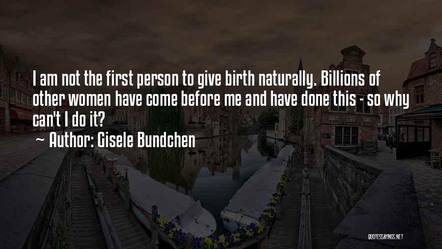 Gisele Bundchen Quotes: I Am Not The First Person To Give Birth Naturally. Billions Of Other Women Have Come Before Me And Have