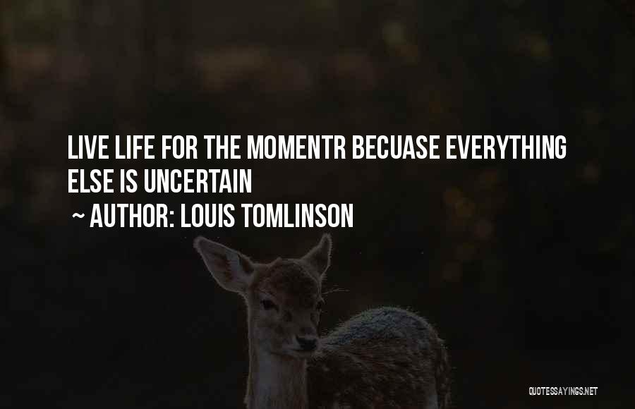 Louis Tomlinson Quotes: Live Life For The Momentr Becuase Everything Else Is Uncertain