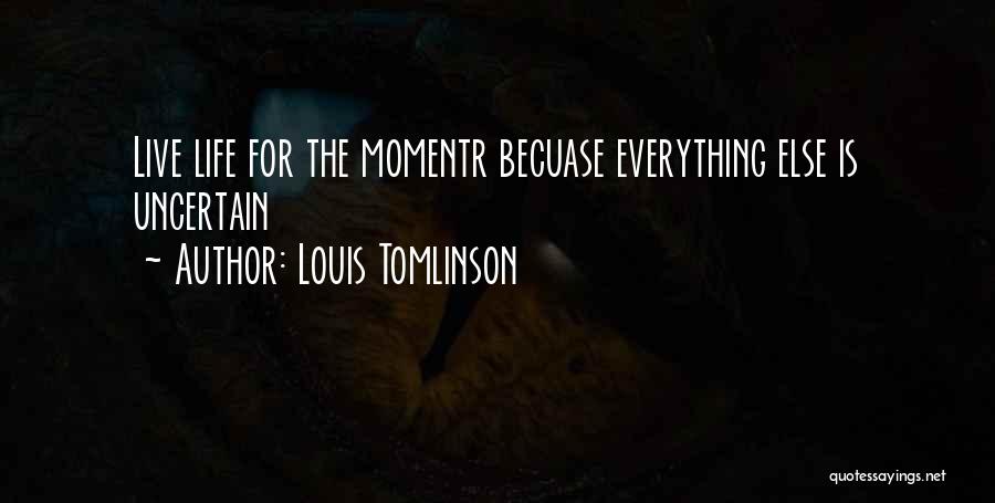Louis Tomlinson Quotes: Live Life For The Momentr Becuase Everything Else Is Uncertain
