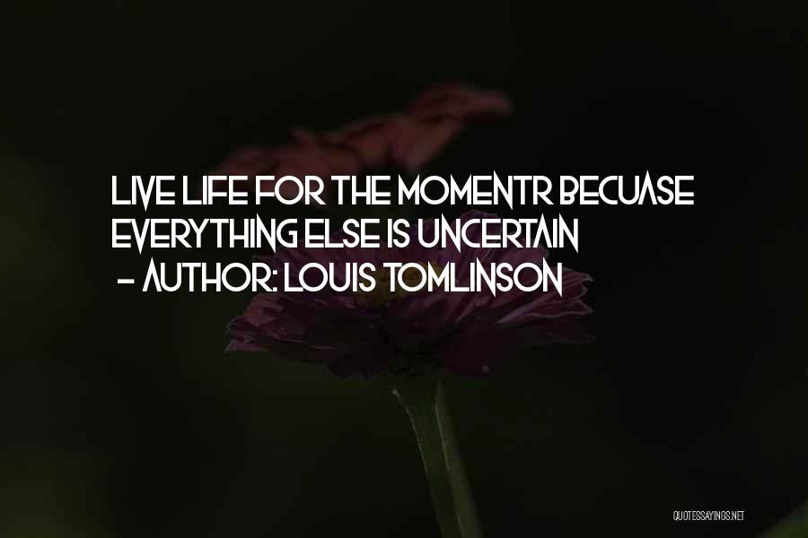 Louis Tomlinson Quotes: Live Life For The Momentr Becuase Everything Else Is Uncertain