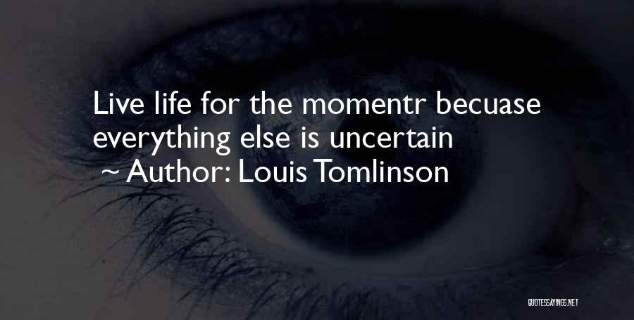 Louis Tomlinson Quotes: Live Life For The Momentr Becuase Everything Else Is Uncertain