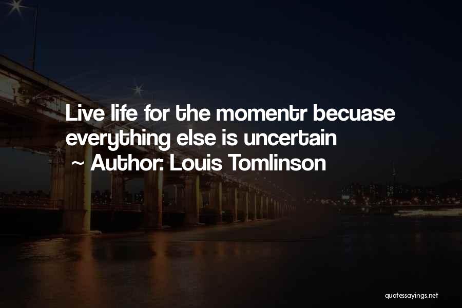 Louis Tomlinson Quotes: Live Life For The Momentr Becuase Everything Else Is Uncertain