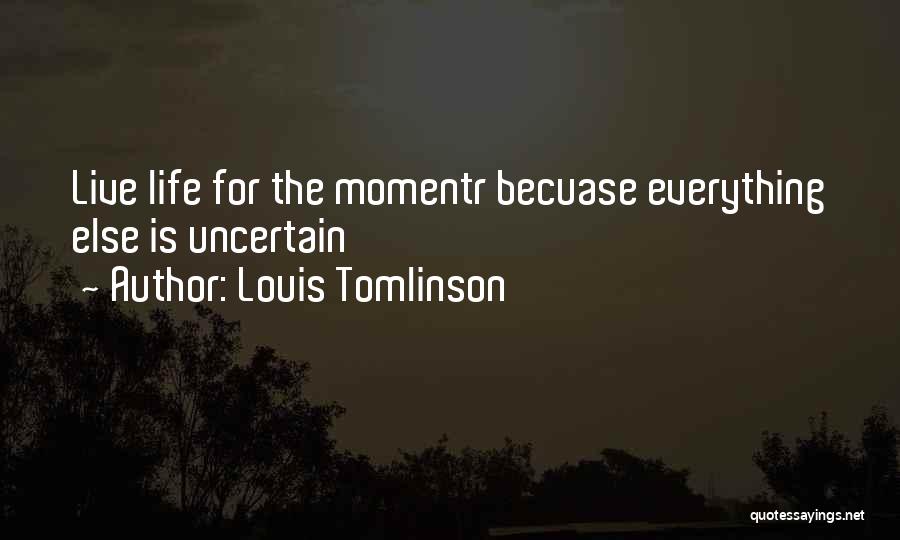 Louis Tomlinson Quotes: Live Life For The Momentr Becuase Everything Else Is Uncertain