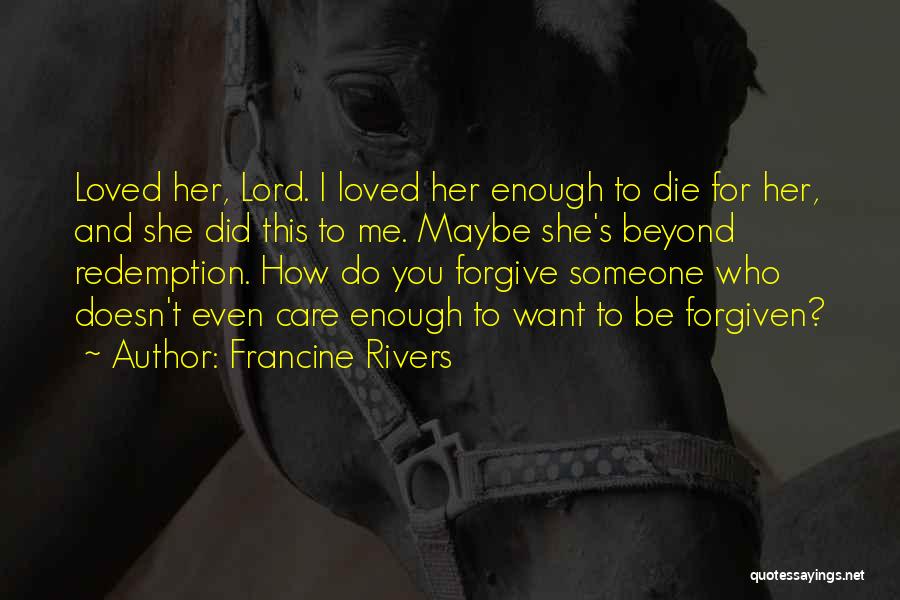 Francine Rivers Quotes: Loved Her, Lord. I Loved Her Enough To Die For Her, And She Did This To Me. Maybe She's Beyond