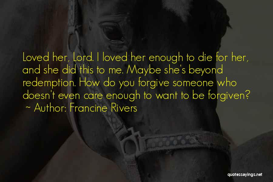 Francine Rivers Quotes: Loved Her, Lord. I Loved Her Enough To Die For Her, And She Did This To Me. Maybe She's Beyond