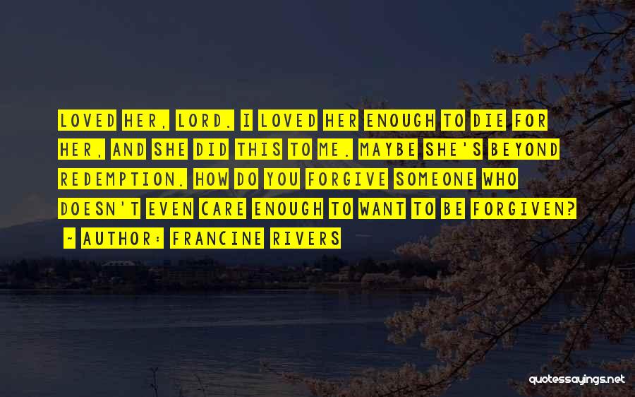 Francine Rivers Quotes: Loved Her, Lord. I Loved Her Enough To Die For Her, And She Did This To Me. Maybe She's Beyond