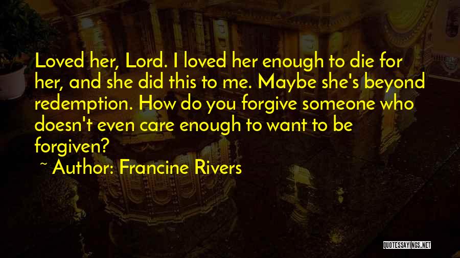 Francine Rivers Quotes: Loved Her, Lord. I Loved Her Enough To Die For Her, And She Did This To Me. Maybe She's Beyond