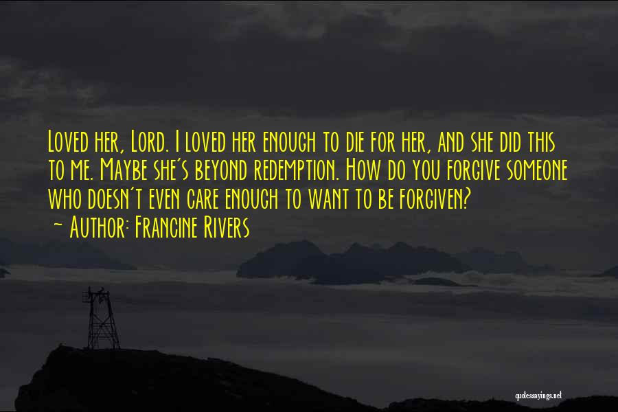 Francine Rivers Quotes: Loved Her, Lord. I Loved Her Enough To Die For Her, And She Did This To Me. Maybe She's Beyond