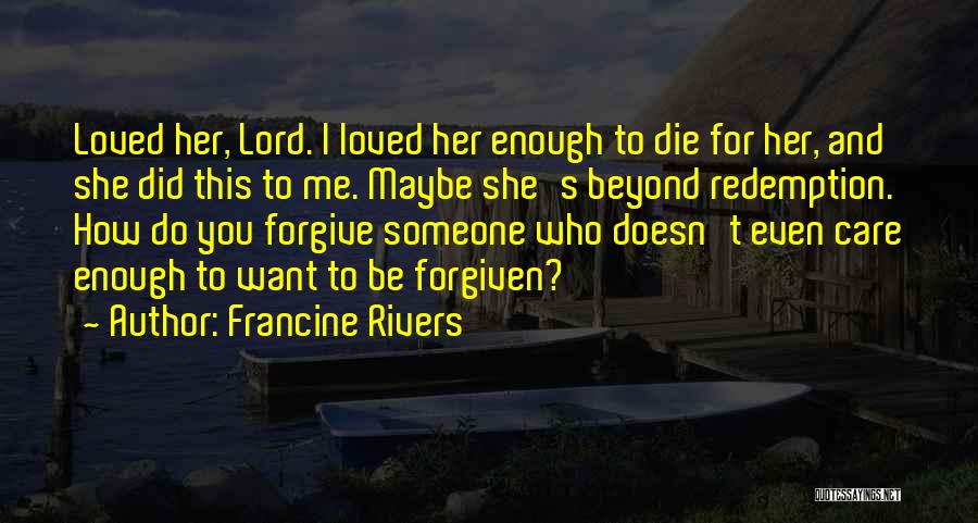 Francine Rivers Quotes: Loved Her, Lord. I Loved Her Enough To Die For Her, And She Did This To Me. Maybe She's Beyond