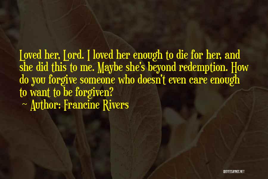 Francine Rivers Quotes: Loved Her, Lord. I Loved Her Enough To Die For Her, And She Did This To Me. Maybe She's Beyond