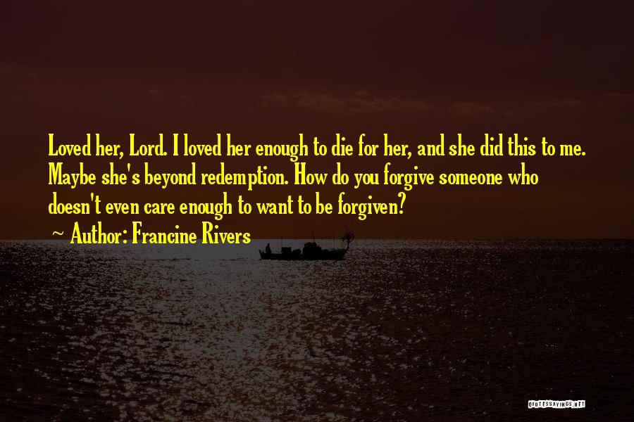 Francine Rivers Quotes: Loved Her, Lord. I Loved Her Enough To Die For Her, And She Did This To Me. Maybe She's Beyond