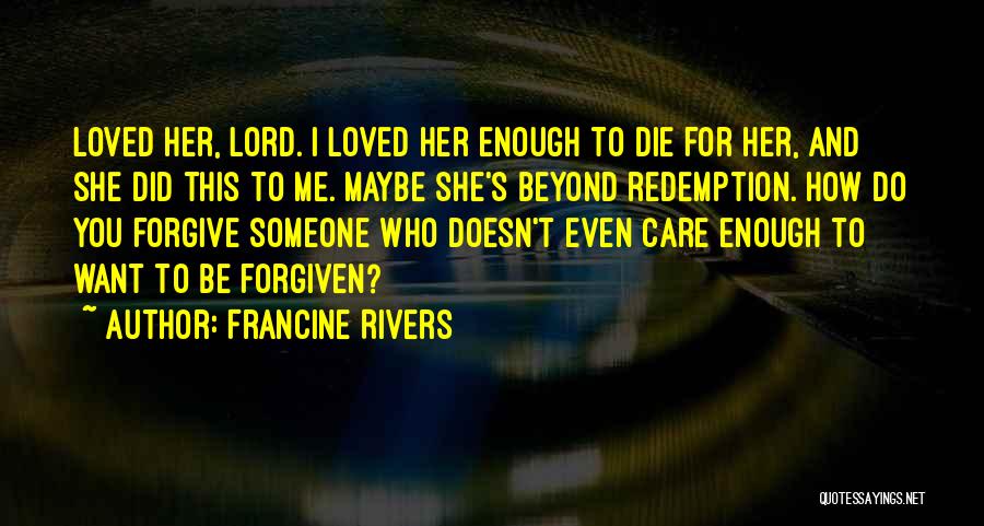 Francine Rivers Quotes: Loved Her, Lord. I Loved Her Enough To Die For Her, And She Did This To Me. Maybe She's Beyond