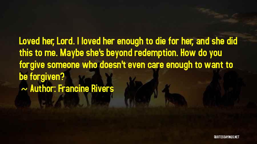 Francine Rivers Quotes: Loved Her, Lord. I Loved Her Enough To Die For Her, And She Did This To Me. Maybe She's Beyond