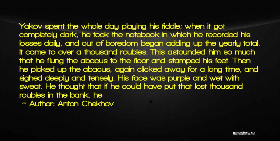 Anton Chekhov Quotes: Yakov Spent The Whole Day Playing His Fiddle; When It Got Completely Dark, He Took The Notebook In Which He