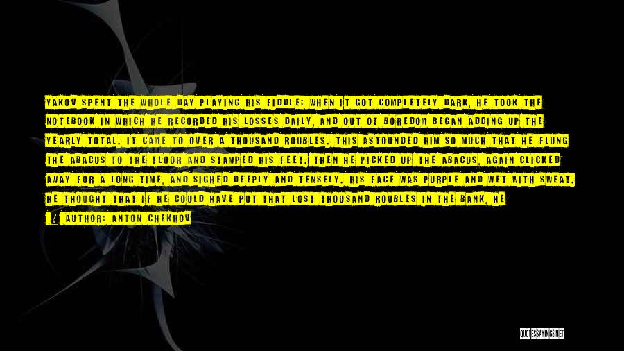 Anton Chekhov Quotes: Yakov Spent The Whole Day Playing His Fiddle; When It Got Completely Dark, He Took The Notebook In Which He