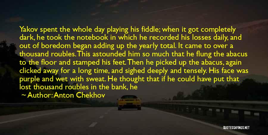 Anton Chekhov Quotes: Yakov Spent The Whole Day Playing His Fiddle; When It Got Completely Dark, He Took The Notebook In Which He