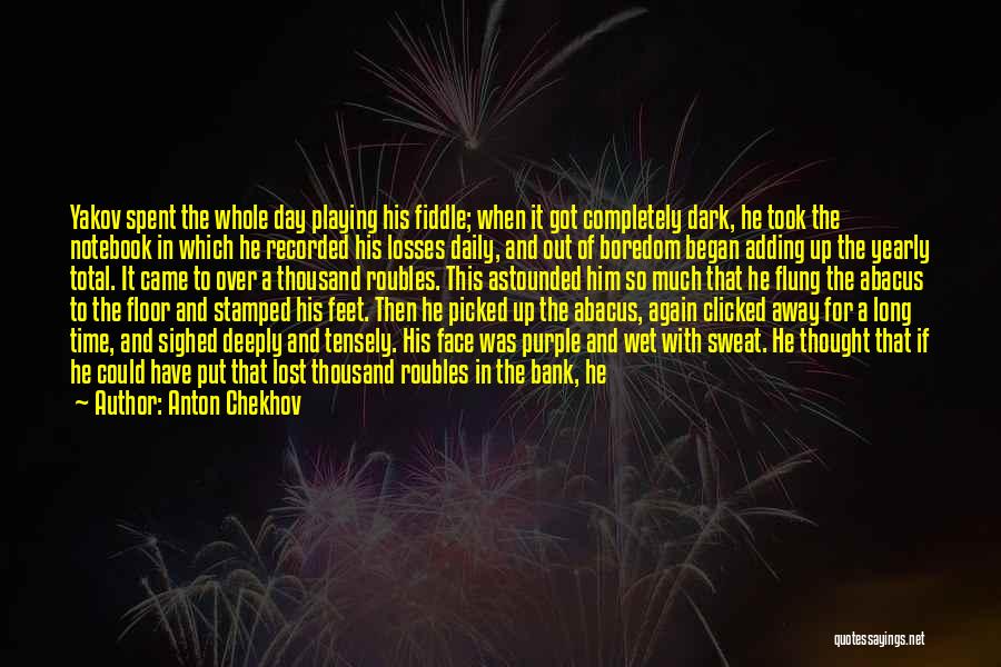 Anton Chekhov Quotes: Yakov Spent The Whole Day Playing His Fiddle; When It Got Completely Dark, He Took The Notebook In Which He