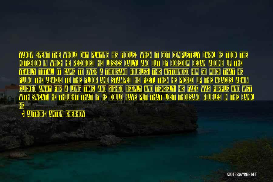 Anton Chekhov Quotes: Yakov Spent The Whole Day Playing His Fiddle; When It Got Completely Dark, He Took The Notebook In Which He