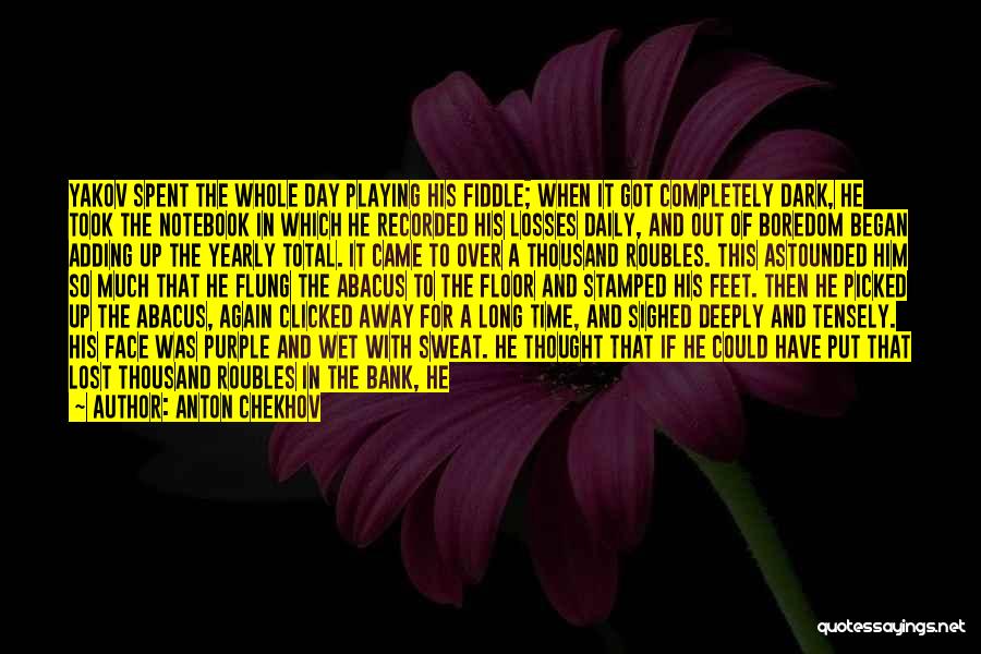 Anton Chekhov Quotes: Yakov Spent The Whole Day Playing His Fiddle; When It Got Completely Dark, He Took The Notebook In Which He