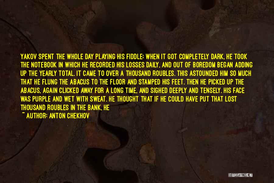 Anton Chekhov Quotes: Yakov Spent The Whole Day Playing His Fiddle; When It Got Completely Dark, He Took The Notebook In Which He