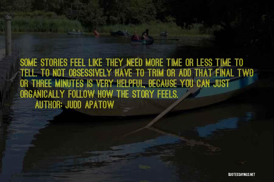 Judd Apatow Quotes: Some Stories Feel Like They Need More Time Or Less Time To Tell. To Not Obsessively Have To Trim Or