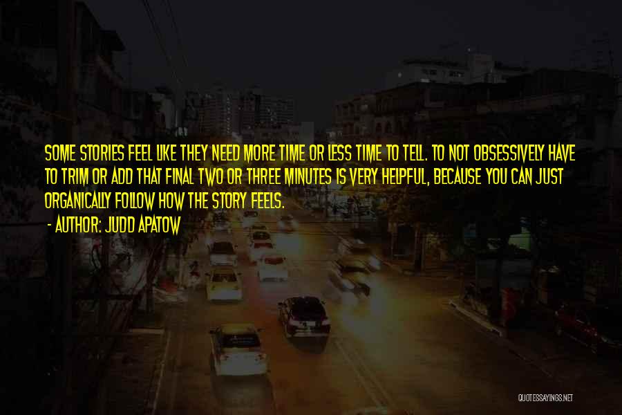 Judd Apatow Quotes: Some Stories Feel Like They Need More Time Or Less Time To Tell. To Not Obsessively Have To Trim Or