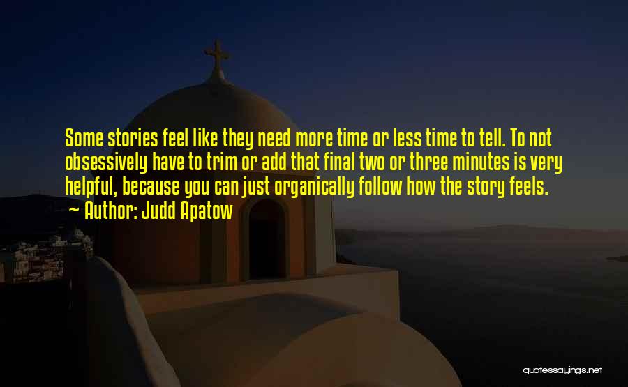 Judd Apatow Quotes: Some Stories Feel Like They Need More Time Or Less Time To Tell. To Not Obsessively Have To Trim Or
