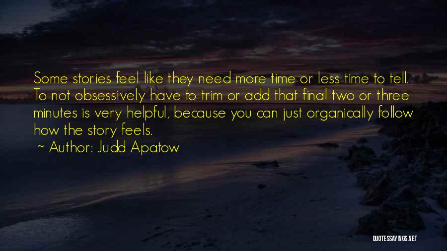 Judd Apatow Quotes: Some Stories Feel Like They Need More Time Or Less Time To Tell. To Not Obsessively Have To Trim Or