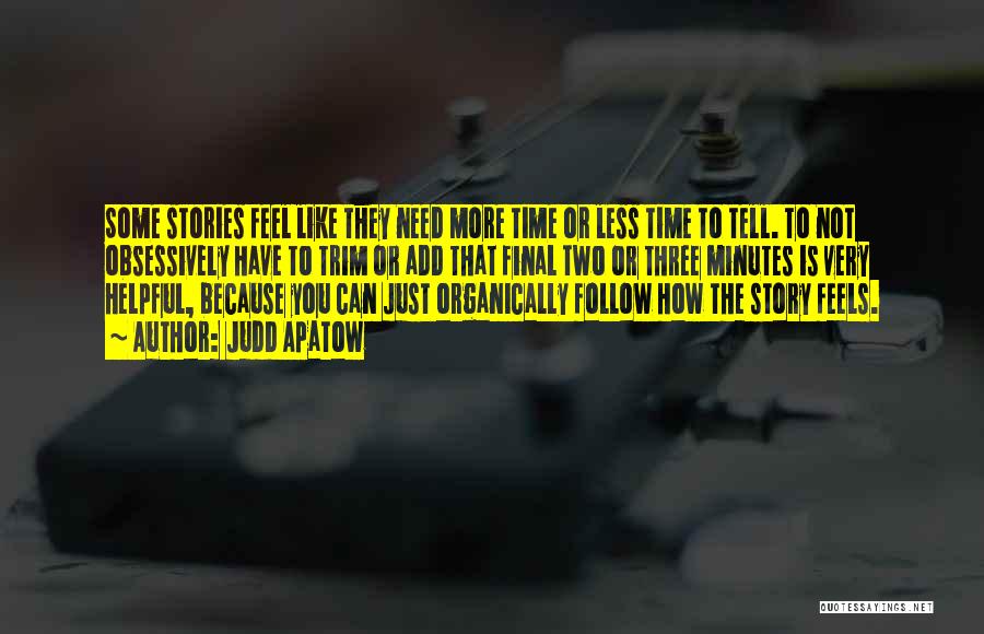 Judd Apatow Quotes: Some Stories Feel Like They Need More Time Or Less Time To Tell. To Not Obsessively Have To Trim Or